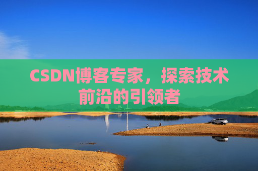 CSDN博客专家,探索技术前沿的引领者